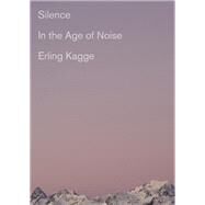 Silence In the Age of Noise by Kagge, Erling; Crook, Becky L., 9781524733230