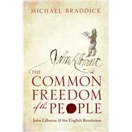 The Common Freedom of the People John Lilburne and the English Revolution by Braddick, Michael, 9780198803232