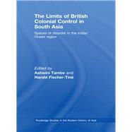 The Limits of British Colonial Control in South Asia: Spaces of Disorder in the Indian Ocean Region by Tambe; Ashwini, 9780415533232