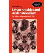 Urban Notables and Arab Nationalism: The Politics of Damascus 1860–1920 by Philip S. Khoury, 9780521533232