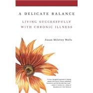 A Delicate Balance Living Successfully With Chronic Illness by Wells, Susan Milstrey, 9780738203232