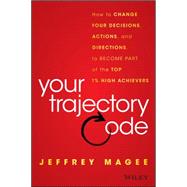 Your Trajectory Code How to Change Your Decisions, Actions, and Directions, to Become Part of the Top 1% High Achievers by Magee, Jeffrey, 9781119043232