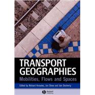 Transport Geographies Mobilities, Flows and Spaces by Knowles, Richard; Shaw, Jon; Docherty, Iain, 9781405153232