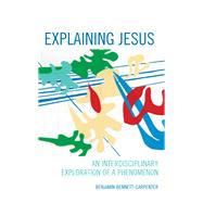 Explaining Jesus An Interdisciplinary Exploration of a Phenomenon by Bennett-carpenter, Benjamin, 9781498533232