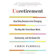 Unretirement How Baby Boomers are Changing the Way We Think About Work, Community, and the Good Life by Farrell, Chris, 9781632863232