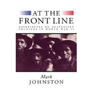 At the Front Line: Experiences of Australian Soldiers in World War II by Mark Johnston, 9780521523233