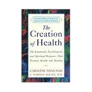 The Creation of Health The Emotional, Psychological, and Spiritual Responses That Promote Health and Healing by Myss, Caroline; Shealy, C. Norman; Siegel, Bernie S., 9780609803233