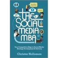 The Social Media MBA Your Competitive Edge in Social Media Strategy Development and Delivery by Holloman, Christer, 9781119963233