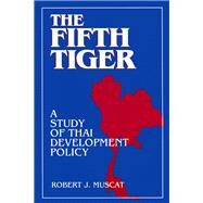 The Fifth Tiger: Study of Thai Development Policy: Study of Thai Development Policy by Muscat,Robert J., 9781563243233