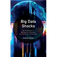 Big Data Shocks An Introduction to Big Data for Librarians and Information Professionals by Weiss, Andrew, 9781538103234