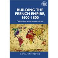 Building the French Empire 1600-1800 by Steiner, Benjamin, 9781526143235