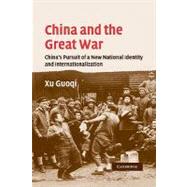 China and the Great War: China's Pursuit of a New National Identity and Internationalization by Guoqi Xu, 9780521283236