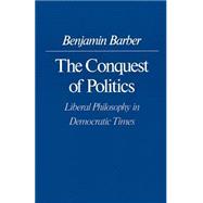 The Conquest of Politics by Barber, Benjamin R., 9780691023236