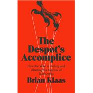 The Despot's Accomplice How the West is Aiding and Abetting the Decline of Democracy by Klaas, Brian, 9780190903237