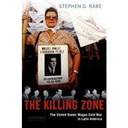 The Killing Zone The United States Wages Cold War in Latin America by Rabe, Stephen G., 9780195333237
