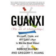 Guanxi (The Art of Relationships) Microsoft, China, and the Plan to Win the Road Ahead by Buderi, Robert; Huang, Gregory T., 9780743273237