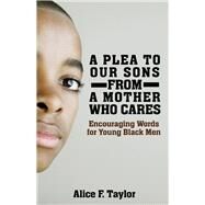 A Plea to Our Sons: From a Mother Who Cares Encouraging Words for Black Men by Taylor, Alice Faye, 9780976473237