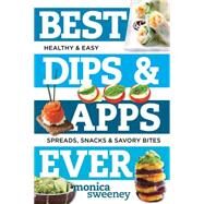 Best Dips and Apps Ever Fun and Easy Spreads, Snacks, and Savory Bites by Sweeney, Monica, 9781581573237