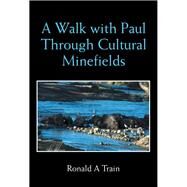 A Walk With Paul Through Cultural Minefields by Train, Ronald A., 9781984503237