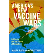 America's New Vaccine Wars California and the Politics of Mandates by Navin, Mark C.; Attwell, Katie, 9780197613238