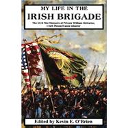 My Life In The Irish Brigade The Civil War Memoirs Of Private William Mccarter, 116th Pennsylvania Infantry by Mccarter, William; O'brien, Kevin E., 9780306813238