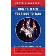How To Teach Your Dog To Talk 125 Easy-To-Learn Tricks Guaranteed To Entertain Both You And Your Pet by Haggerty, Captain, 9780684863238