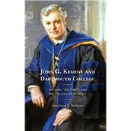John G. Kemeny and Dartmouth College The Man, the Times, and the College Presidency by Nelson, Stephen J., 9781498573238