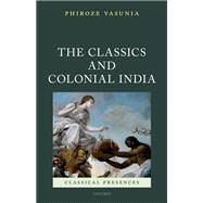 The Classics and Colonial India by Vasunia, Phiroze, 9780199203239