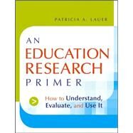 An Education Research Primer How to Understand, Evaluate and Use It by Lauer, Patricia A., 9780787983239