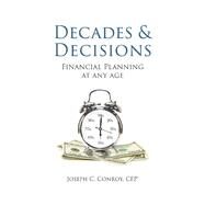 Decades & Decisions: Financial Planning At Any Age by Conroy, Joseph C., 9781543933239