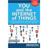 You and the Internet of Things A Practical Guide to Understanding and Integrating the IoT into Your Daily Life by Mcleod, Vicki, 9781770403239