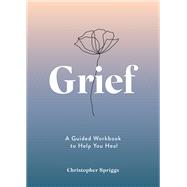 Grief A Guided Workbook to Help You Heal by Spriggs, Christopher, 9781837993239