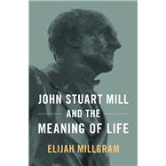 John Stuart Mill and the Meaning of Life by Millgram, Elijah, 9780190873240