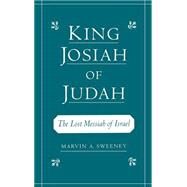 King Josiah of Judah The Lost Messiah of Israel by Sweeney, Marvin A., 9780195133240