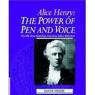 Alice Henry: The Power of Pen and Voice: The Life of an Australian-American Labor Reformer by Diane Kirkby, 9780521523240