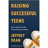 Raising Successful Teens How to Help Your Child Honor God and Live Wisely by Dean, Jeffrey, 9780525653240