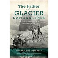 The Father of Glacier National Park by Grinnell, George Bird; Grinnell, Hugh; Taliaferro, John, 9781467143240