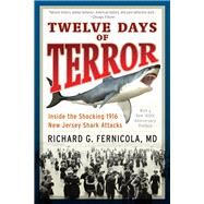 Twelve Days of Terror Inside the Shocking 1916 New Jersey Shark Attacks by Fernicola, Richard G., M.d., 9781493023240