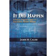 It Did Happen: A Police Officer�s Guide to Successful Report Writing by Jamie M. Calise, 9798889103240