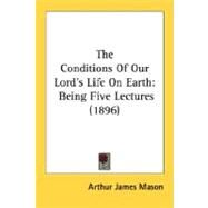 Conditions of Our Lord's Life on Earth : Being Five Lectures (1896) by Mason, Arthur James, 9780548583241