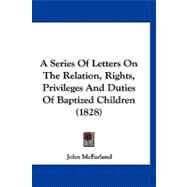 A Series of Letters on the Relation, Rights, Privileges and Duties of Baptized Children by Mcfarland, John, 9781120223241