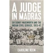 A Judge in Madras Sir Sidney Wadsworth and the Indian Civil Service, 1913-47 by Keen, Caroline, 9781787383241