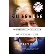 Killing a King The Assassination of Yitzhak Rabin and the Remaking of Israel by Ephron, Dan, 9780393353242