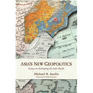Asia's New Geopolitics Essays on Reshaping the Indo-Pacific by Auslin, Michael R., 9780817923242