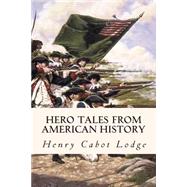 Hero Tales from American History by Lodge, Henry Cabot; Roosevelt, Theodore, 9781508563242