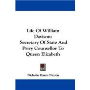 Life of William Davison : Secretary of State and Privy Counsellor to Queen Elizabeth by Nicolas, Nicholas Harris, 9780548323243