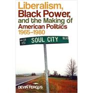 Liberalism, Black Power, and the Making of American Politics, 1965-1980 by Fergus, Devin, 9780820333243