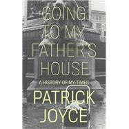 Going to My Father's House A History of My Times by Joyce, Patrick, 9781839763243