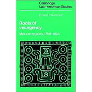 Roots of Insurgency: Mexican Regions, 1750–1824 by Brian R. Hamnett, 9780521893244