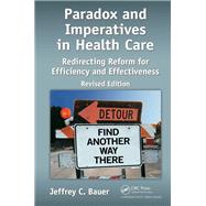 Paradox and Imperatives in Health Care: Redirecting Reform for Efficiency and Effectiveness, Revised Edition by Bauer; Jeffrey C., 9781466593244